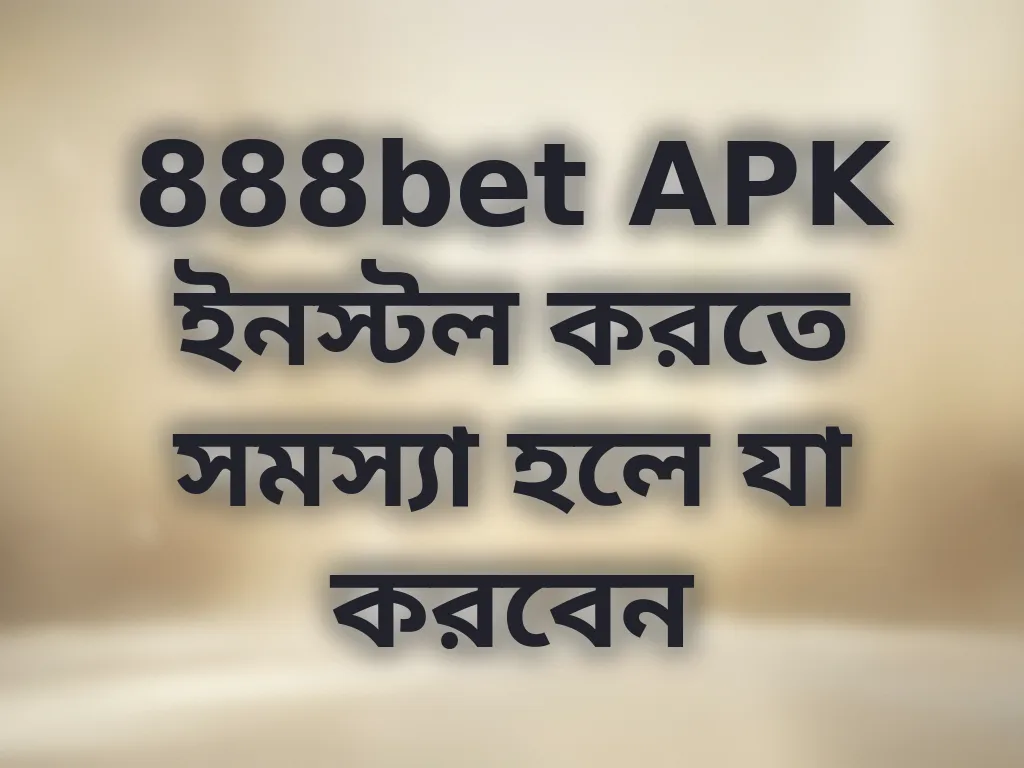 888bet APK ইনস্টল করতে সমস্যা হলে যা করবেন