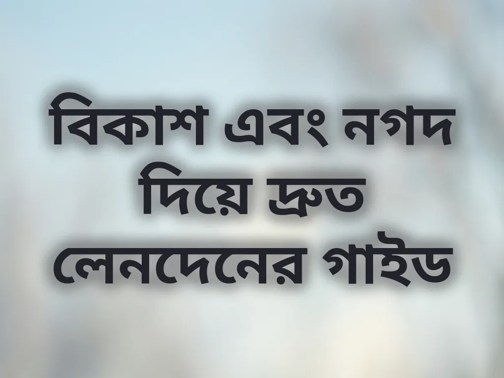 বিকাশ এবং নগদ দিয়ে দ্রুত লেনদেনের গাইড