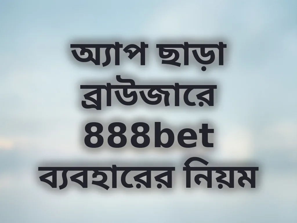 অ্যাপ ছাড়া ব্রাউজারে 888bet ব্যবহারের নিয়ম